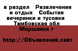  в раздел : Развлечения и отдых » События, вечеринки и тусовки . Тамбовская обл.,Моршанск г.